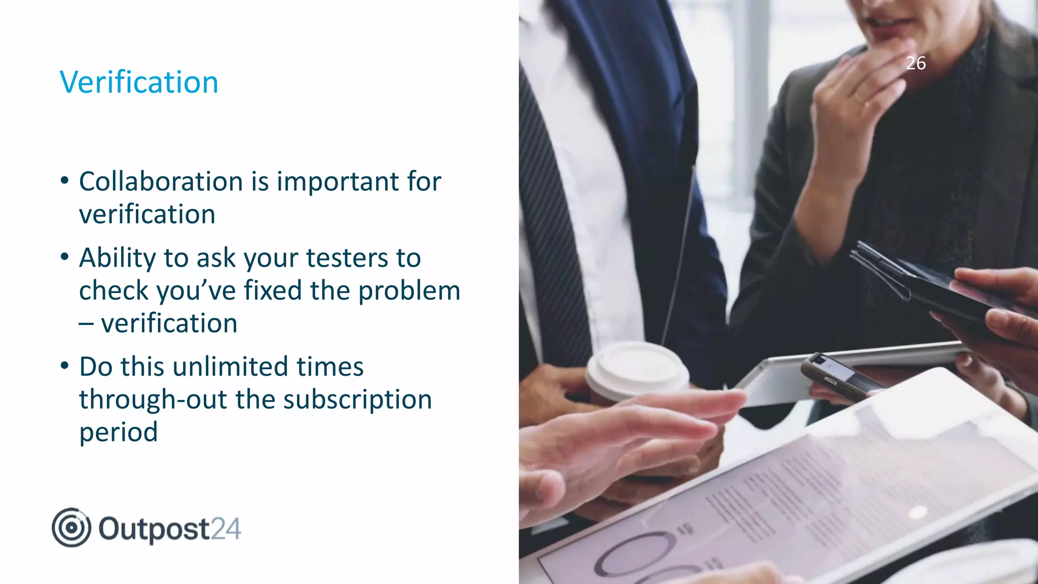 26
• Collaboration is important for
verification
• Ability to ask your testers to
check you’ve fixed the problem
– verification
• Do this unlimited times
through-out the subscription
period
Verification
 