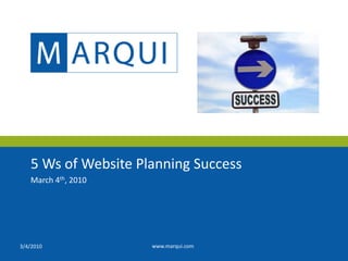 5 Ws of Website Planning Success March 4th, 2010 3/4/2010 www.marqui.com 