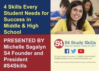 4 Skills Every
Student Needs for
Success in
Middle & High
School
PRESENTED BY
Michelle Sagalyn
S4 Founder and
President
#S4Skills
 