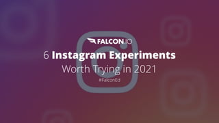6 Instagram Experiments
Worth Trying in 2021
#FalconEd
 
