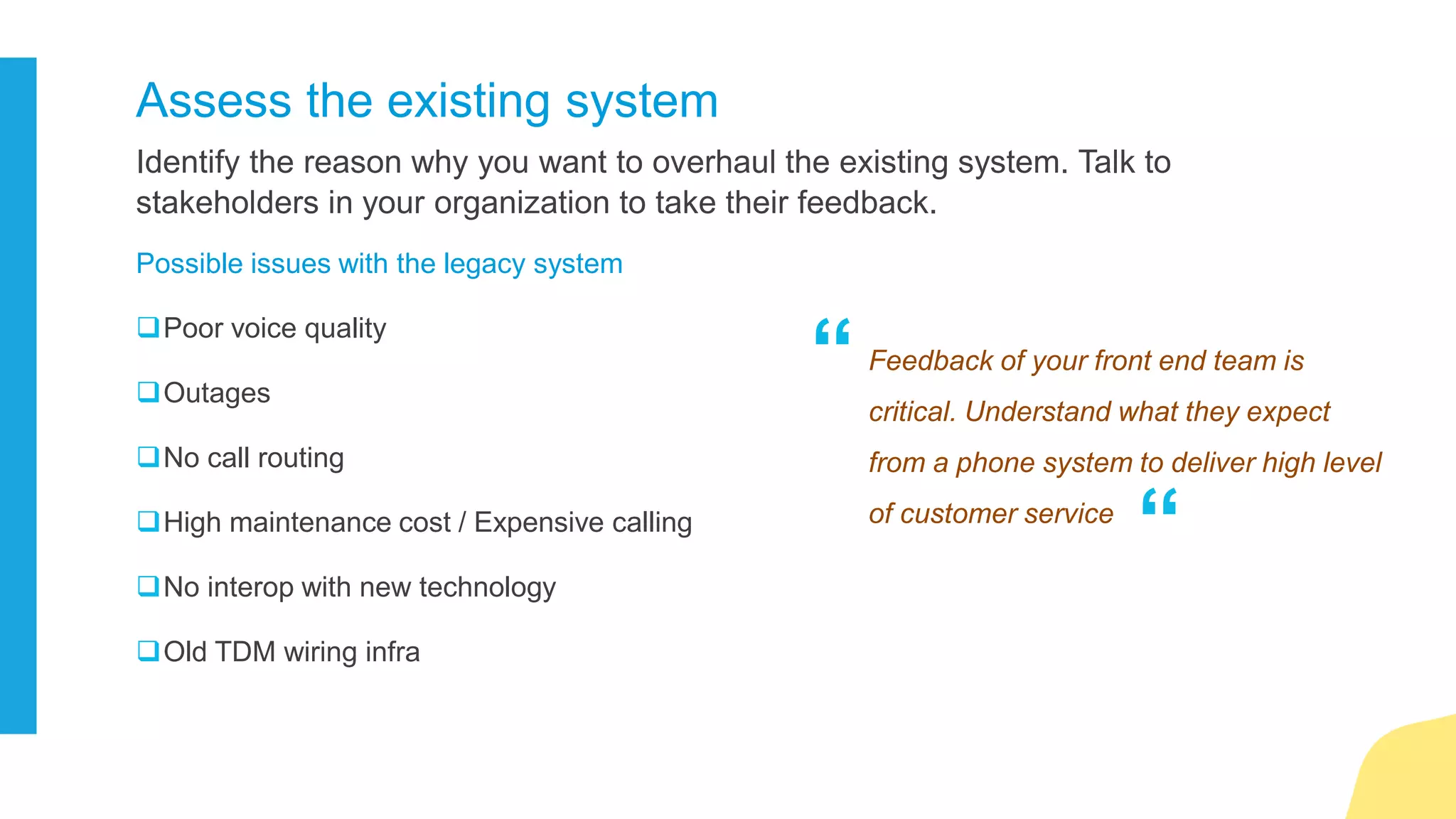 The size of the solution will depend on the size of your business – number of
employees, locations.
Determine the size
 Estimate staffing projections
 Project usage capacity
 Map users with locations
 Account for mobile workforce
It’s wise to take the future growth into
consideration. It will streamline your
discussions with the vendors
“
“
 