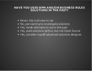 HAVE YOU USED BPM AND/OR BUSINESS RULES
SOLUTIONS IN THE PAST?
Never, this is all new to me
No, just starting to investiga...
