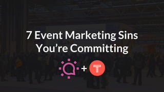 +
7 Event Marketing Sins
You’re Committing
 