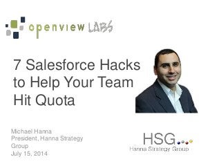 Michael Hanna
President, Hanna Strategy
Group
July 15, 2014
7 Salesforce Hacks
to Help Your Team
Hit Quota
 