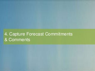 4. Capture Forecast Commitments
& Comments
 