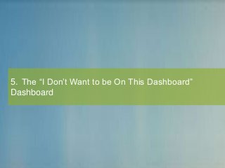 5. The “I Don’t Want to be On This Dashboard”
Dashboard
 