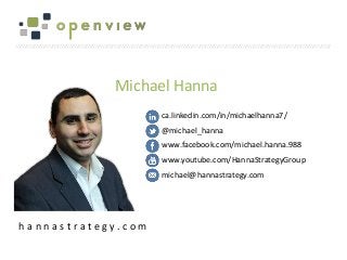 /////////////////////////////////////////////////////////////////////////////////////////////////////////////////////////////////////////////////////////////////////////
h a n n a s t r a t e g y . c o m
ca.linkedin.com/in/michaelhanna7/
@michael_hanna
www.facebook.com/michael.hanna.988
www.youtube.com/HannaStrategyGroup
michael@hannastrategy.com
Michael Hanna
 