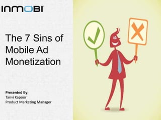 The 7 Sins of
Mobile Ad
Monetization
Presented By:
Tanvi Kapoor
Product Marketing Manager

 