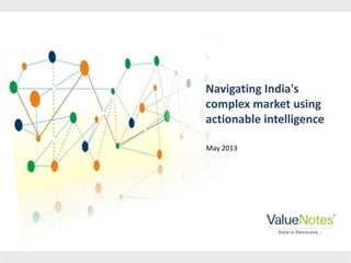 Copyright © 2013 ValueNotes Database Pvt Ltd. All rights reserved.
Navigating India's
complex market using
actionable intelligence
May 2013
 