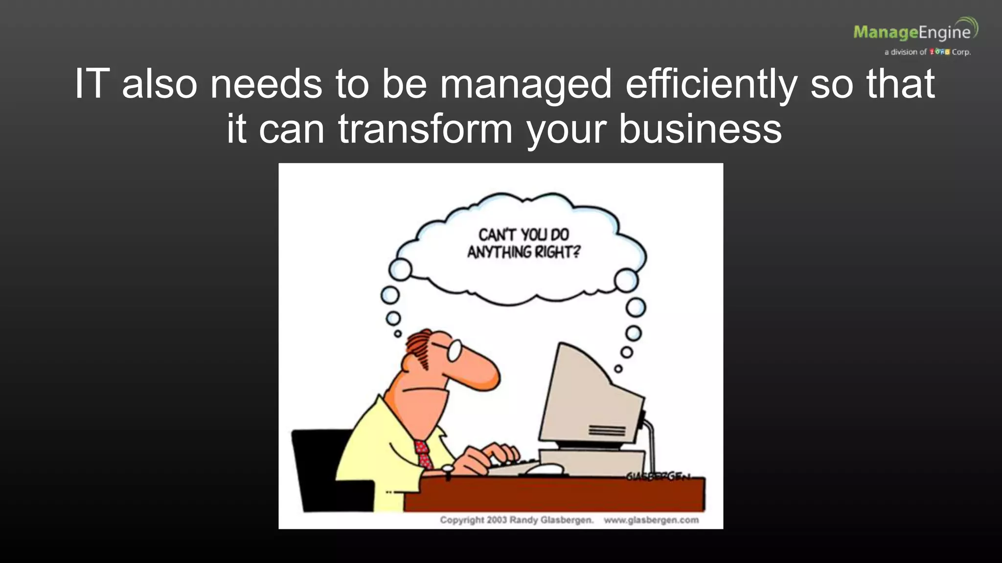 IT also needs to be managed efficiently so that
it can transform your business
 