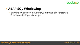 ABAP 7.53 / 7.54ABAP SQL Fensterausdrücke
 ABAP SQL Windowing
◦ Ein Window definiert in ABAP SQL mit OVER ein Fenster als
Teilmenge der Ergebnismenge
 