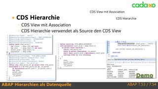 ABAP 7.53 / 7.54ABAP Hierarchien als Datenquelle
 CDS Hierarchie
◦ CDS View mit Association
◦ CDS Hierarchie verwendet als Source den CDS View
CDS Hierarchie
CDS View mit Association
 
