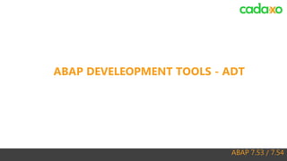 ABAP 7.53 / 7.54
ABAP DEVELEOPMENT TOOLS - ADT
 