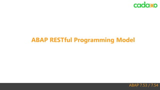 ABAP 7.53 / 7.54
ABAP RESTful Programming Model
 