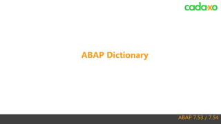 ABAP 7.53 / 7.54
ABAP Dictionary
 