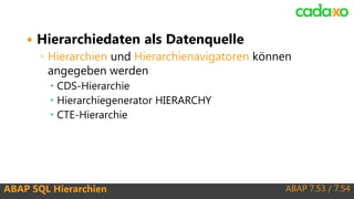 ABAP 7.53 / 7.54ABAP SQL Hierarchien
 Hierarchiedaten als Datenquelle
◦ Hierarchien und Hierarchienavigatoren können
ange...