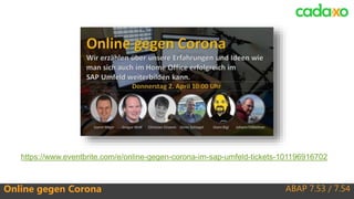 ABAP 7.53 / 7.54Online gegen Corona
https://www.eventbrite.com/e/online-gegen-corona-im-sap-umfeld-tickets-101196916702
 