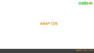 ABAP 7.53 / 7.54
ABAP CDS
 