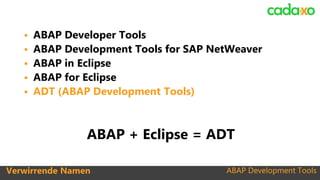 ABAP Development ToolsVerwirrende Namen
 ABAP Developer Tools
 ABAP Development Tools for SAP NetWeaver
 ABAP in Eclips...