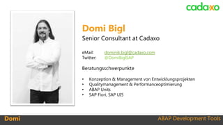 ABAP Development ToolsDomi
Domi Bigl
Senior Consultant at Cadaxo
eMail: dominik.bigl@cadaxo.com
Twitter: @DomiBiglSAP
Bera...