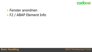 ABAP Development ToolsBasic Handling
 Fenster anordnen
 F2 / ABAP Element Info
 