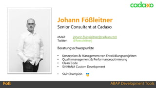 ABAP Development ToolsFöß
Johann Fößleitner
Senior Consultant at Cadaxo
eMail: johann.foessleitner@cadaxo.com
Twitter: @fo...