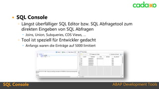 ABAP Development ToolsSQL Console ABAP Development Tools
 SQL Console
◦ Längst überfälliger SQL Editor bzw. SQL Abfrageto...