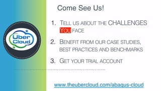1.  TELL US ABOUT THE CHALLENGES !
YOU FACE!
www.theubercloud.com/abaqus-cloud
Come See Us!
2.  BENEFIT FROM OUR CASE STUDIES,
BEST PRACTICES AND BENCHMARKS!
3.  GET YOUR TRIAL ACCOUNT!
 