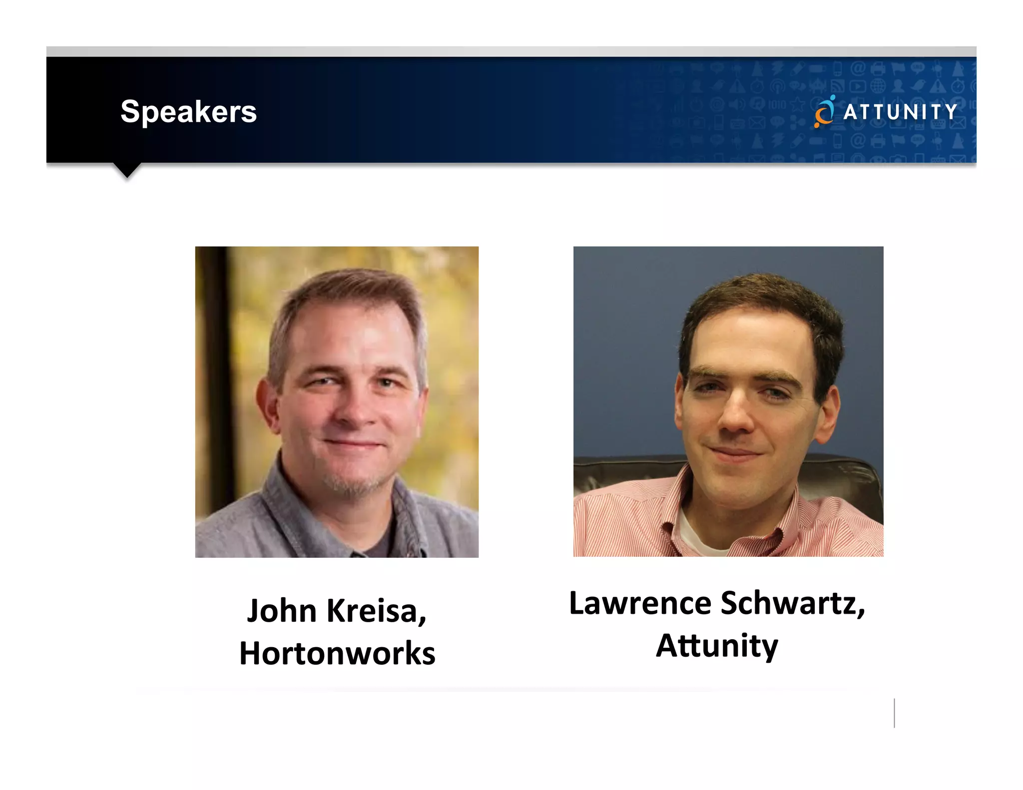 Speakers
Lawrence	
  Schwartz,	
  
A/unity	
  
John	
  Kreisa,	
  
Hortonworks	
  
 