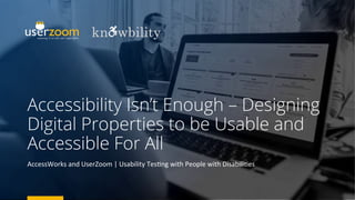 Accessibility Isn’t Enough – Designing
Digital Properties to be Usable and
Accessible For All
AccessWorks	and	UserZoom	|	Usability	Tes7ng	with	People	with	Disabili7es	
	
 
