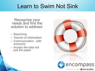 Learn to Swim Not Sink
Recognise your
needs and find the
solution to address:
–  Searching
–  Volume of information
–  Communication...with
everyone
–  Access the data not
just the paper

 