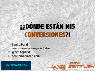 ¡¿DÓNDE ESTÁN MIS
CONVERSIONES?!
! Benito'Peral'
Sales&&&Marke+ng&Manager&Adinton'
@benitoperal'
benito@adinton.com'
'
! Seminarios&&
1!
 