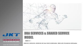 DBA SERVICES & SHARED SERVICE
MODEL
US | UK | NETHERLANDS | INDIA
Copyright © 2020, JK Technosoft. All Rights Reserved.
ISO9001:2015 | ISO27001:2013s | ISO37001:2016| SOC 1 Type II | SSAE 18 | SAP AMS Certified | CMMI 5 for SVC | ITIL Certified Pool | GDPRCompliant
 