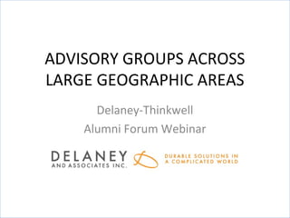 ADVISORY GROUPS ACROSS
LARGE GEOGRAPHIC AREAS
      Delaney-Thinkwell
    Alumni Forum Webinar
 