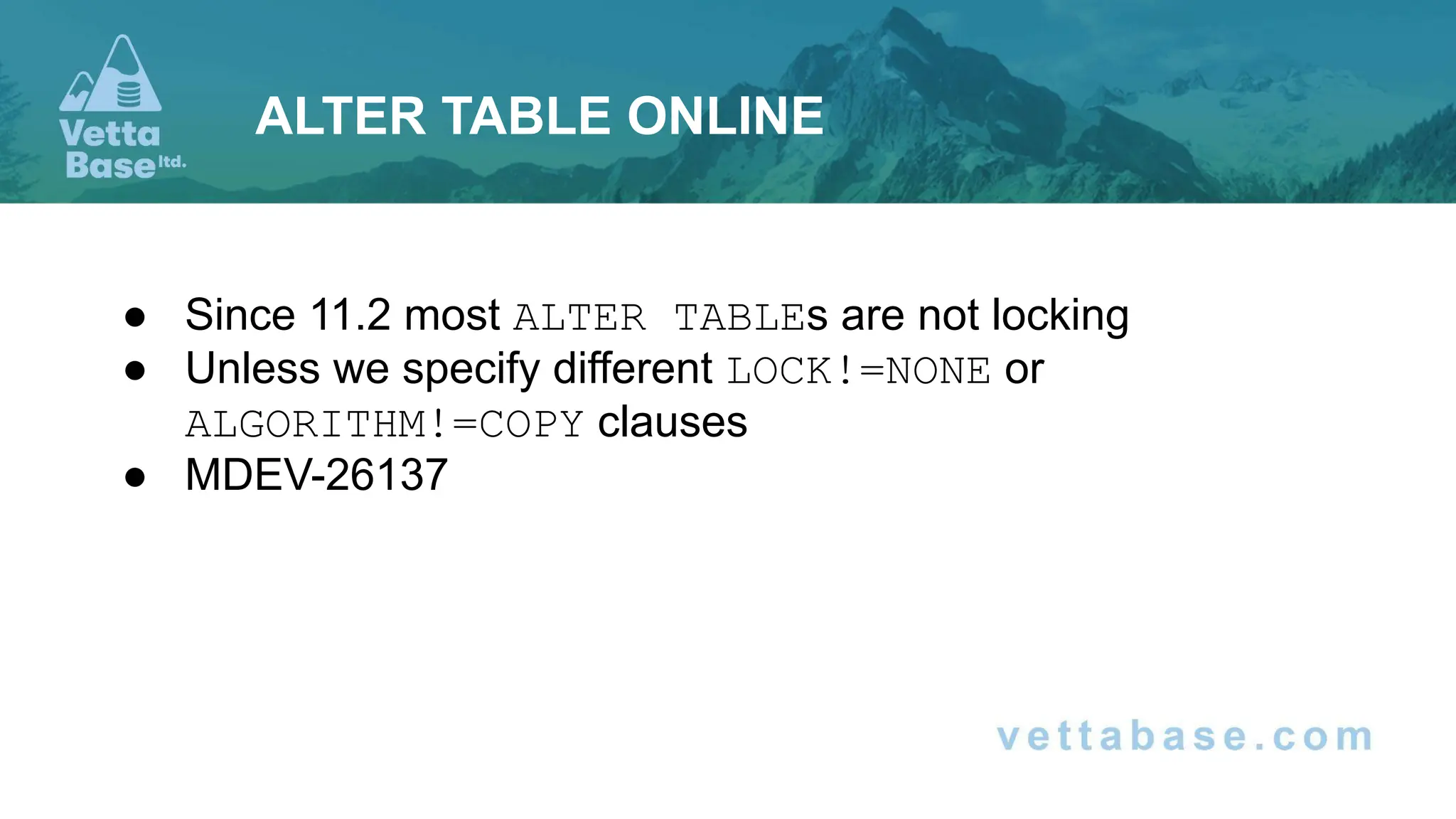 ● Since 11.2 most ALTER TABLEs are not locking
● Unless we specify different LOCK!=NONE or
ALGORITHM!=COPY clauses
● MDEV-26137
ALTER TABLE ONLINE
 