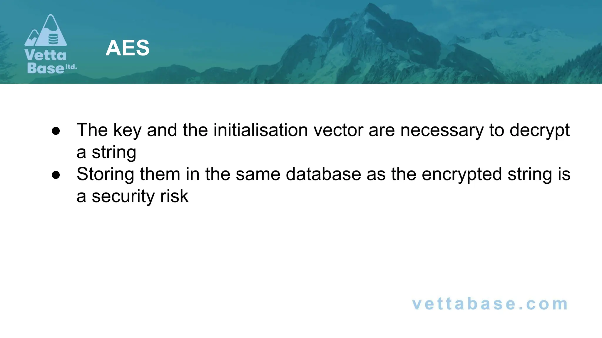 ● The key and the initialisation vector are necessary to decrypt
a string
● Storing them in the same database as the encrypted string is
a security risk
AES
 
