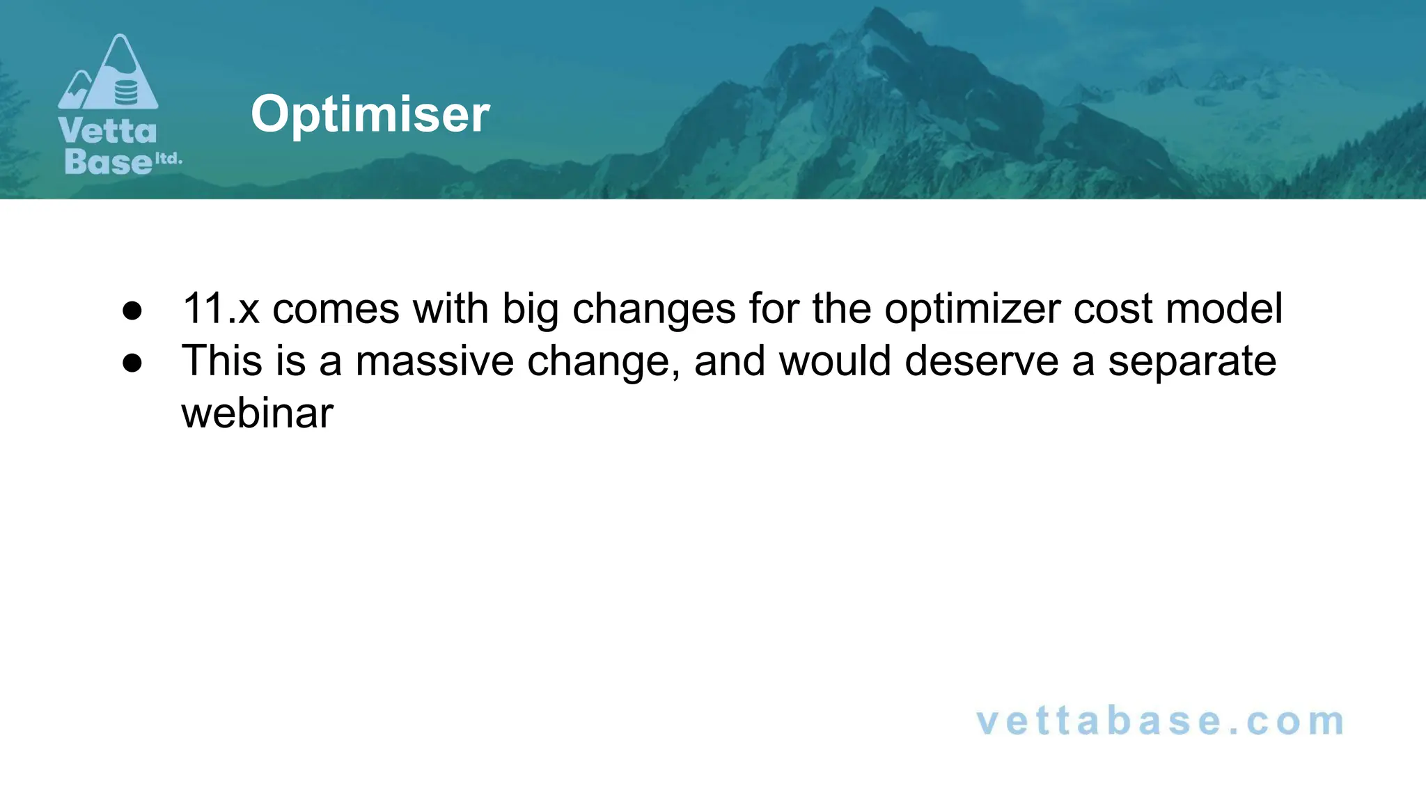 ● 11.x comes with big changes for the optimizer cost model
● This is a massive change, and would deserve a separate
webinar
Optimiser
 