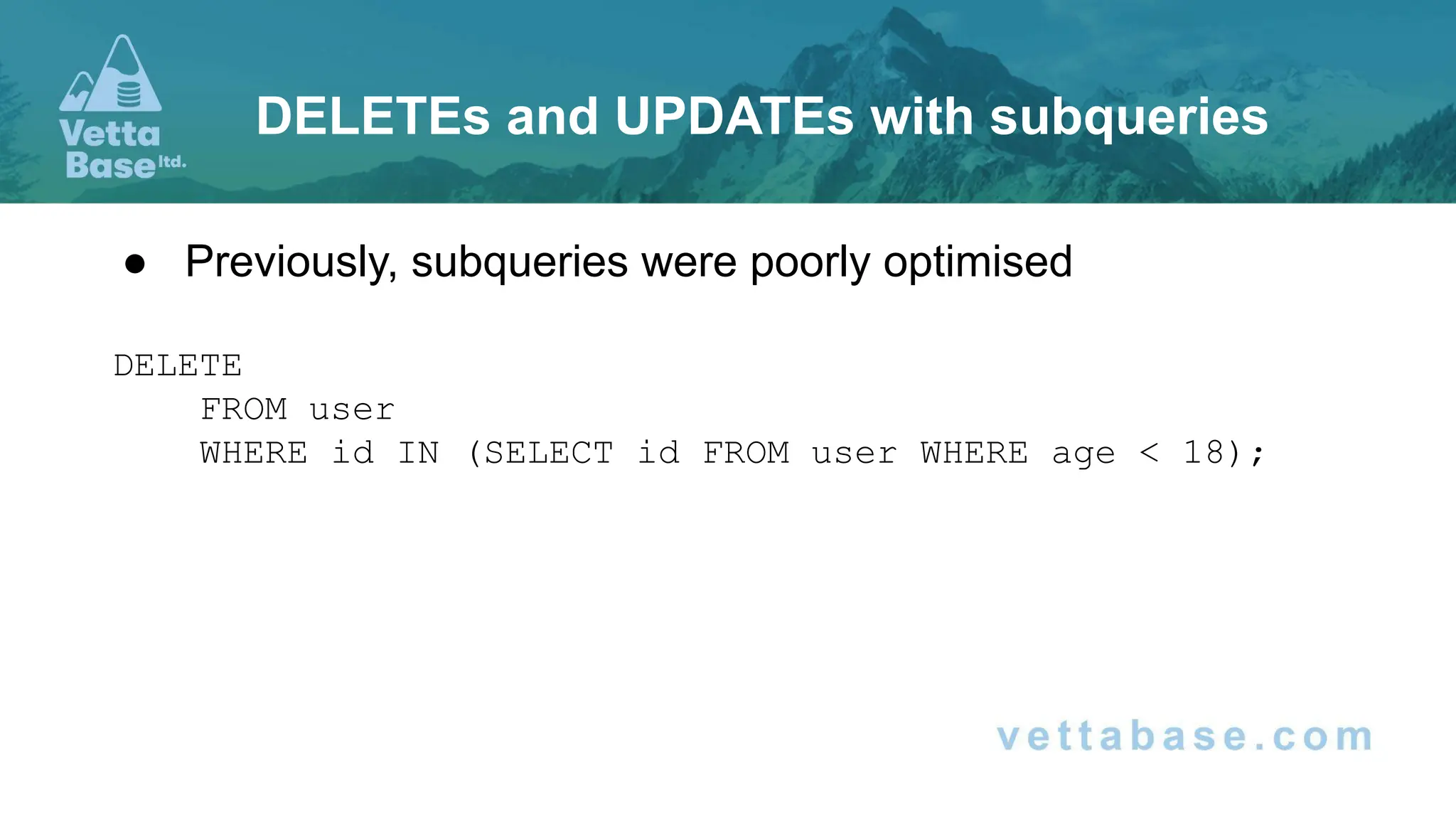 ● Previously, subqueries were poorly optimised
DELETE
FROM user
WHERE id IN (SELECT id FROM user WHERE age < 18);
DELETEs and UPDATEs with subqueries
 