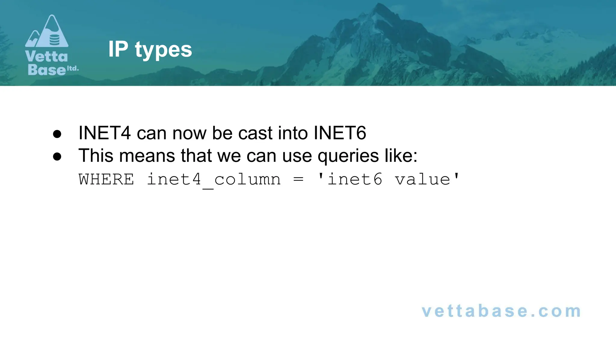 ● INET4 can now be cast into INET6
● This means that we can use queries like:
WHERE inet4_column = 'inet6 value'
IP types
 