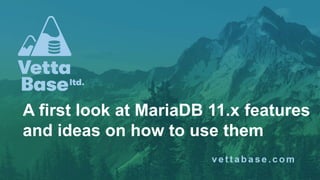 A first look at MariaDB 11.x features
and ideas on how to use them
 