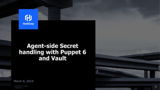 Copyright © 2018
HashiCorp
March 6, 2019
Agent-side Secret
handling with Puppet 6
and Vault
 