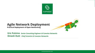 Agile Network Deployment
Practical Deployment of Open Networking
cumulusnetworks.com
Eric Pulvino Senior Consulting Engineer @ Cumulus Networks
Dinesh Dutt Chief Scientist @ Cumulus Networks
 