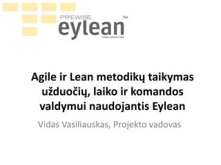 Agile ir Lean metodikų taikymas
užduočių, laiko ir komandos
valdymui naudojantis Eylean
Vidas Vasiliauskas, Projekto vadovas

 