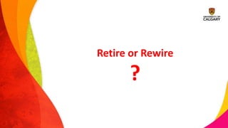 Retire or Rewire
?
 