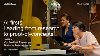 Jilei Hou
Vice President, Engineering
Qualcomm Technologies, Inc.
San Diego March 15, 2022
@QCOMResearch
AI firsts:
Leading from research
to proof-of-concepts
 