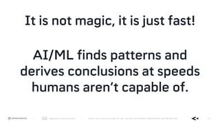 AppDynamics is now part of Cisco. © 2019 Cisco and/or its affiliates. All rights reserved. APPDYNAMICS CONFIDENTIAL AND PROPRIETARY 18
It is not magic, it is just fast!
AI/ML finds patterns and
derives conclusions at speeds
humans aren’t capable of.
 