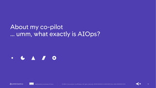 30AppDynamics is now part of Cisco. © 2019 Cisco and/or its affiliates. All rights reserved. APPDYNAMICS CONFIDENTIAL AND PROPRIETARY
About my co-pilot
… umm, what exactly is AIOps?
 
