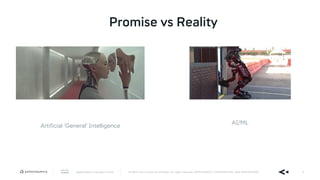 AppDynamics is now part of Cisco. © 2019 Cisco and/or its affiliates. All rights reserved. APPDYNAMICS CONFIDENTIAL AND PROPRIETARY 6
Promise vs Reality
Artificial ‘General’ Intelligence
AI/ML
 