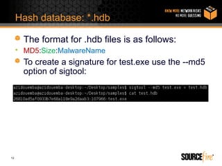 Hash database: *.hdb

       The format for .hdb files is as follows:
     • MD5:Size:MalwareName
       To create a signature for test.exe use the --md5
       option of sigtool:




12
 