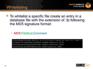 Whitelisting

      To whitelist a specific file create an entry in a
      database file with the extension of .fp following
      the MD5 signature format:

       • MD5:FileSize:Comment




29
 